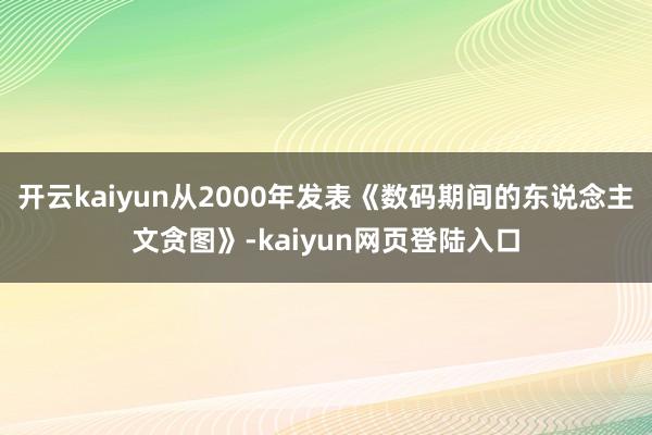 开云kaiyun从2000年发表《数码期间的东说念主文贪图》-kaiyun网页登陆入口