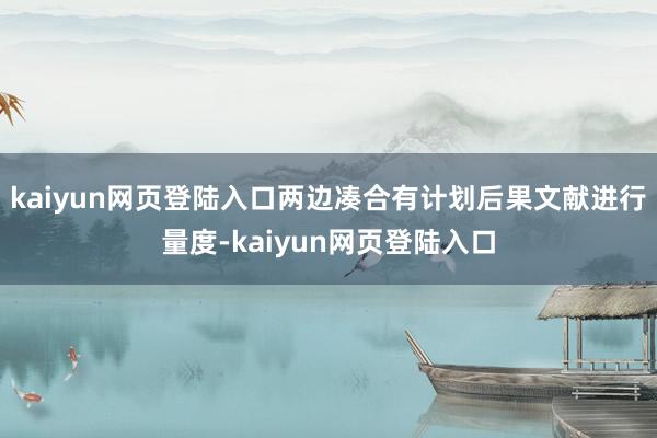 kaiyun网页登陆入口两边凑合有计划后果文献进行量度-kaiyun网页登陆入口