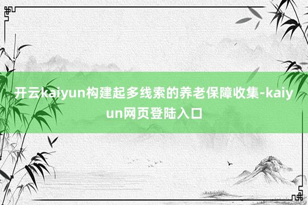 开云kaiyun构建起多线索的养老保障收集-kaiyun网页登陆入口