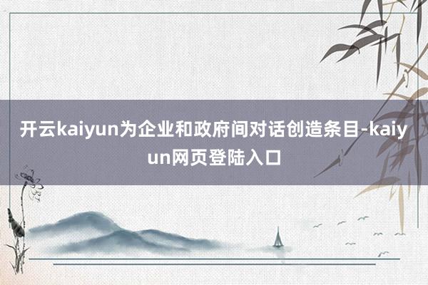 开云kaiyun为企业和政府间对话创造条目-kaiyun网页登陆入口