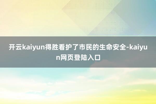 开云kaiyun得胜看护了市民的生命安全-kaiyun网页登陆入口