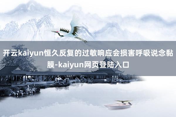 开云kaiyun恒久反复的过敏响应会损害呼吸说念黏膜-kaiyun网页登陆入口