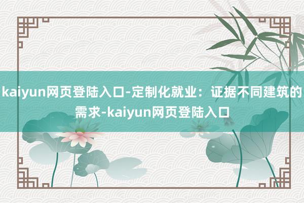 kaiyun网页登陆入口-定制化就业：证据不同建筑的需求-kaiyun网页登陆入口