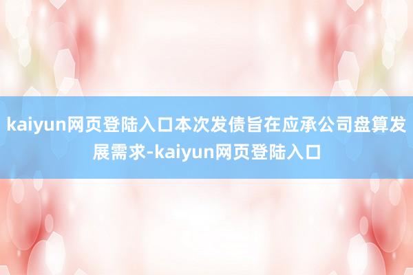 kaiyun网页登陆入口本次发债旨在应承公司盘算发展需求-kaiyun网页登陆入口