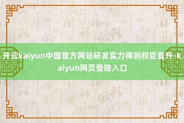 开云kaiyun中国官方网站研发实力得到权臣晋升-kaiyun网页登陆入口