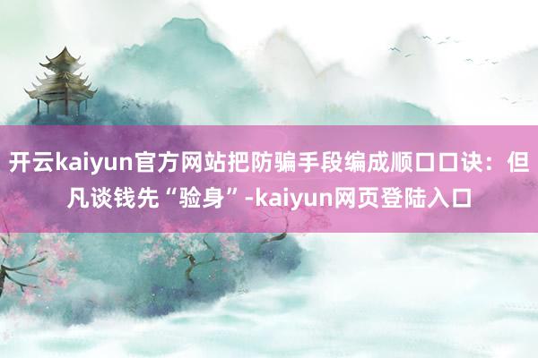 开云kaiyun官方网站把防骗手段编成顺口口诀：但凡谈钱先“验身”-kaiyun网页登陆入口
