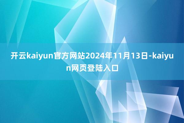 开云kaiyun官方网站2024年11月13日-kaiyun网页登陆入口