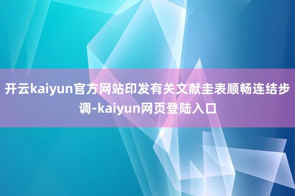 开云kaiyun官方网站印发有关文献圭表顺畅连结步调-kaiyun网页登陆入口