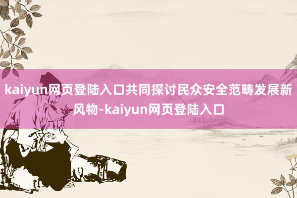 kaiyun网页登陆入口共同探讨民众安全范畴发展新风物-kaiyun网页登陆入口