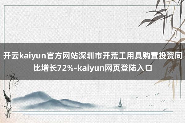 开云kaiyun官方网站深圳市开荒工用具购置投资同比增长72%-kaiyun网页登陆入口