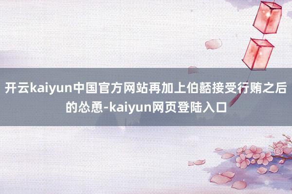 开云kaiyun中国官方网站再加上伯嚭接受行贿之后的怂恿-kaiyun网页登陆入口