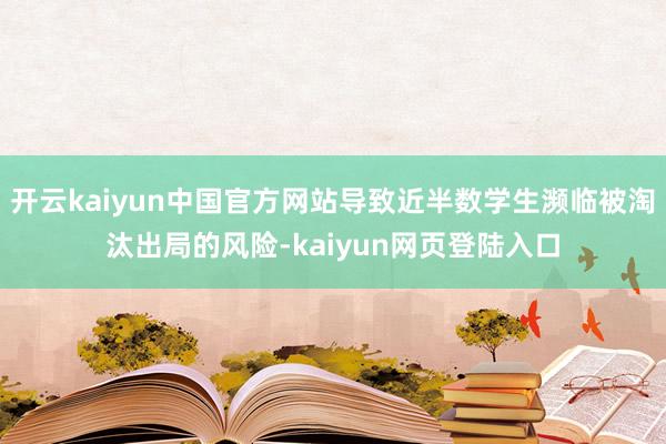 开云kaiyun中国官方网站导致近半数学生濒临被淘汰出局的风险-kaiyun网页登陆入口