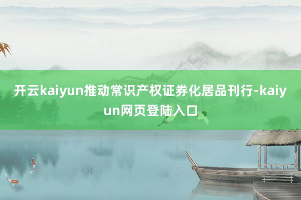 开云kaiyun推动常识产权证券化居品刊行-kaiyun网页登陆入口