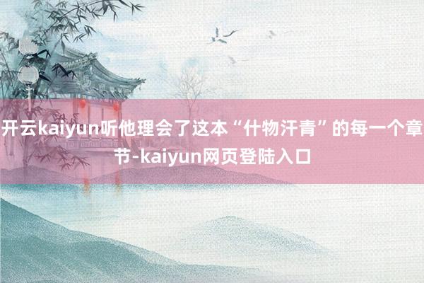 开云kaiyun听他理会了这本“什物汗青”的每一个章节-kaiyun网页登陆入口
