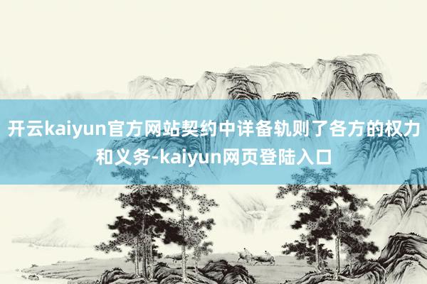 开云kaiyun官方网站契约中详备轨则了各方的权力和义务-kaiyun网页登陆入口