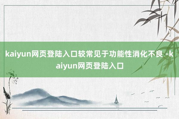 kaiyun网页登陆入口较常见于功能性消化不良 -kaiyun网页登陆入口