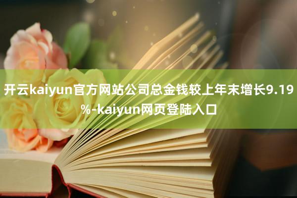 开云kaiyun官方网站公司总金钱较上年末增长9.19%-kaiyun网页登陆入口