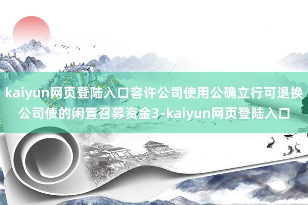 kaiyun网页登陆入口容许公司使用公确立行可退换公司债的闲置召募资金3-kaiyun网页登陆入口