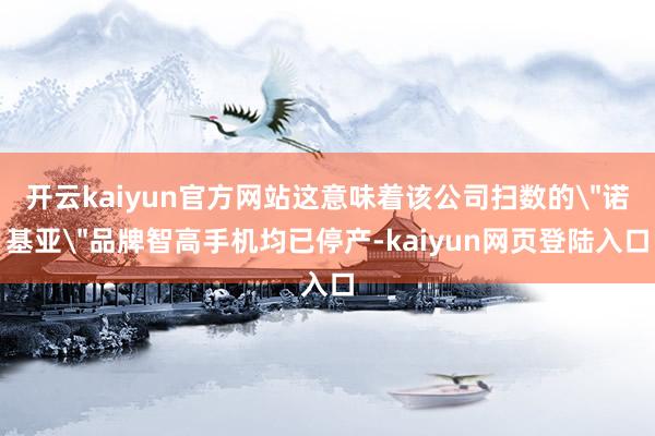 开云kaiyun官方网站这意味着该公司扫数的