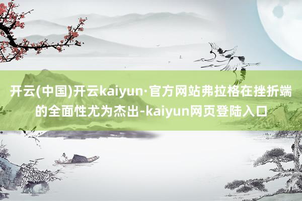 开云(中国)开云kaiyun·官方网站弗拉格在挫折端的全面性尤为杰出-kaiyun网页登陆入口