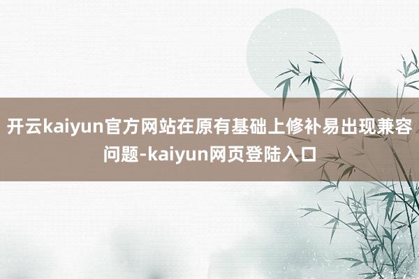 开云kaiyun官方网站在原有基础上修补易出现兼容问题-kaiyun网页登陆入口