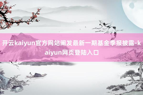 开云kaiyun官方网站阐发最新一期基金季报披露-kaiyun网页登陆入口