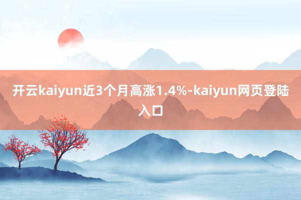 开云kaiyun近3个月高涨1.4%-kaiyun网页登陆入口