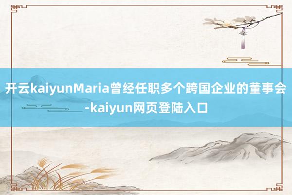 开云kaiyunMaria曾经任职多个跨国企业的董事会-kaiyun网页登陆入口