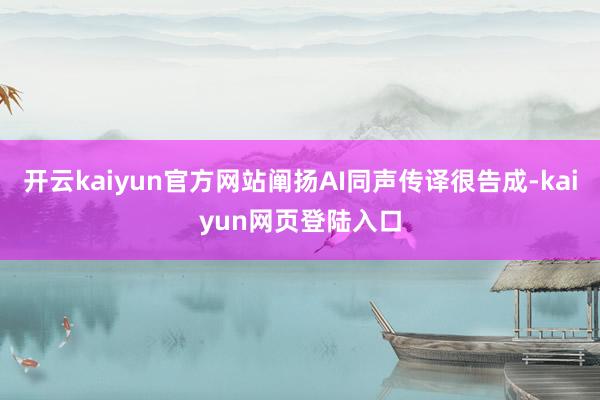 开云kaiyun官方网站阐扬AI同声传译很告成-kaiyun网页登陆入口