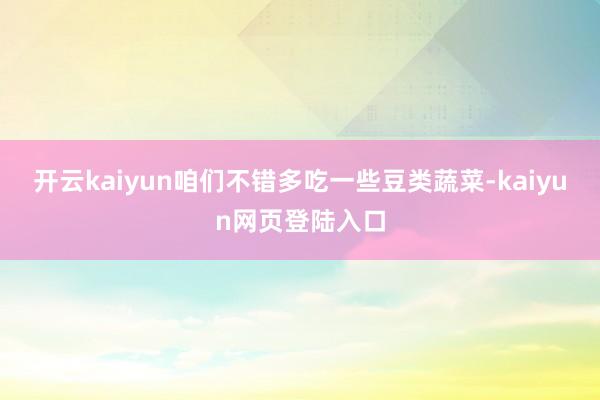 开云kaiyun咱们不错多吃一些豆类蔬菜-kaiyun网页登陆入口