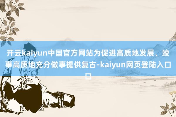 开云kaiyun中国官方网站为促进高质地发展、竣事高质地充分做事提供复古-kaiyun网页登陆入口