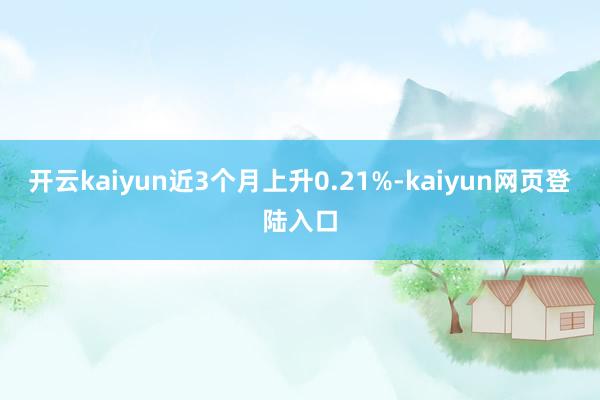 开云kaiyun近3个月上升0.21%-kaiyun网页登陆入口