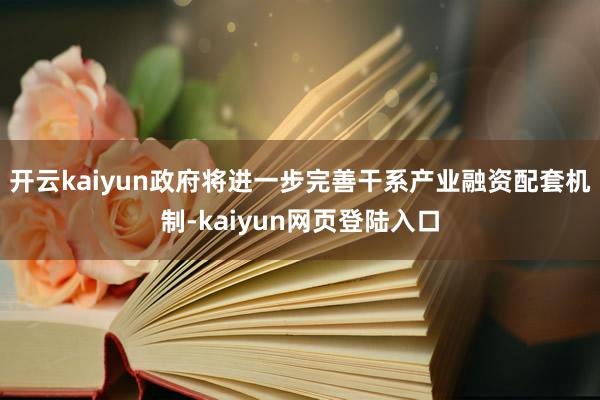 开云kaiyun政府将进一步完善干系产业融资配套机制-kaiyun网页登陆入口