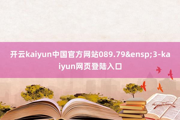 开云kaiyun中国官方网站089.79&ensp;3-kaiyun网页登陆入口