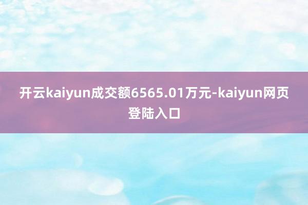 开云kaiyun成交额6565.01万元-kaiyun网页登陆入口