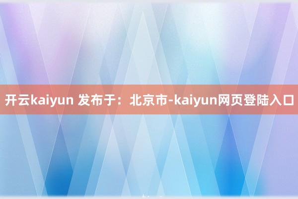 开云kaiyun 发布于：北京市-kaiyun网页登陆入口