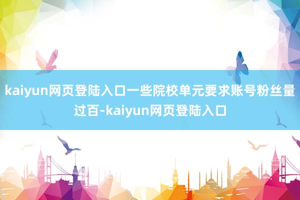 kaiyun网页登陆入口一些院校单元要求账号粉丝量过百-kaiyun网页登陆入口