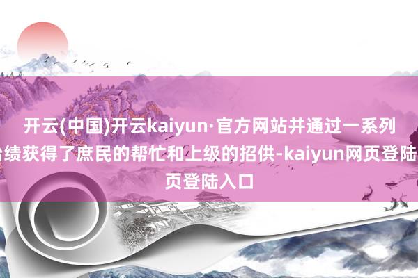开云(中国)开云kaiyun·官方网站并通过一系列的治绩获得了庶民的帮忙和上级的招供-kaiyun网页登陆入口