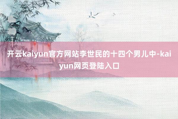 开云kaiyun官方网站李世民的十四个男儿中-kaiyun网页登陆入口