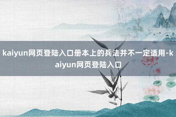 kaiyun网页登陆入口册本上的兵法并不一定适用-kaiyun网页登陆入口