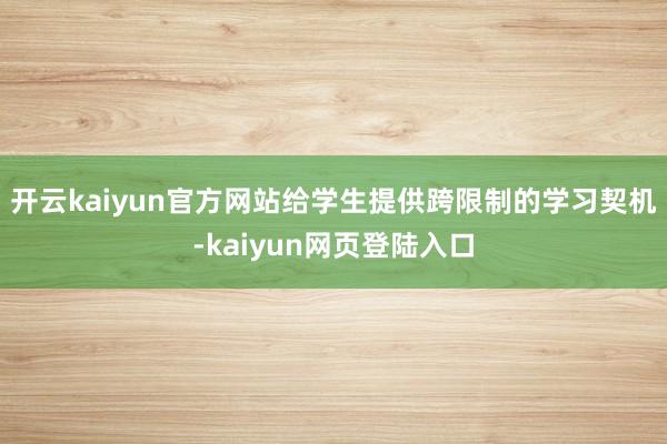 开云kaiyun官方网站给学生提供跨限制的学习契机-kaiyun网页登陆入口