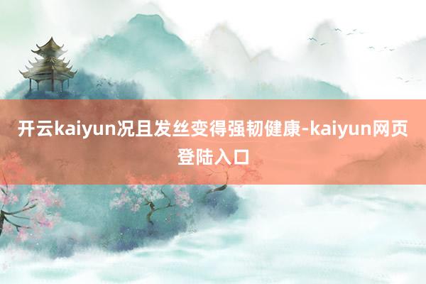 开云kaiyun况且发丝变得强韧健康-kaiyun网页登陆入口