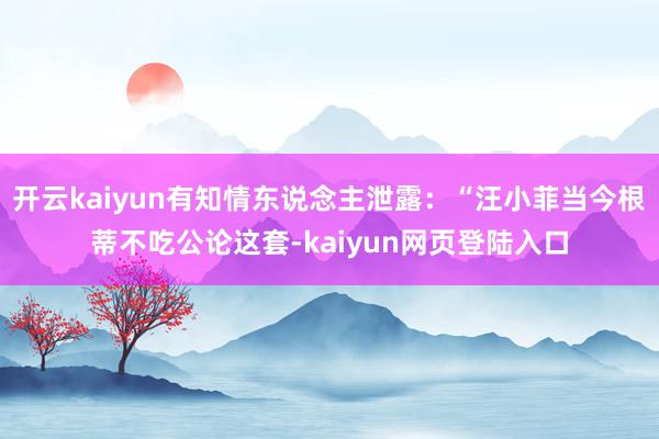 开云kaiyun有知情东说念主泄露：“汪小菲当今根蒂不吃公论这套-kaiyun网页登陆入口