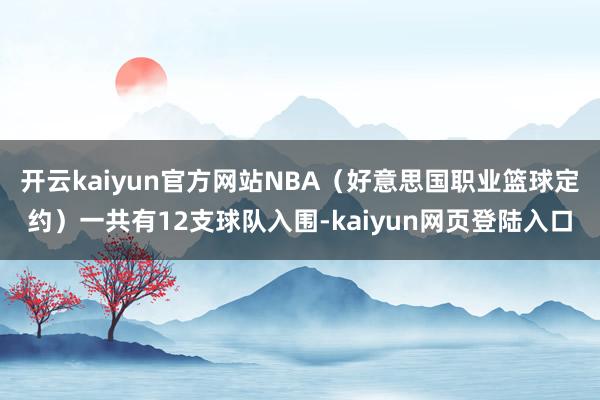开云kaiyun官方网站NBA（好意思国职业篮球定约）一共有12支球队入围-kaiyun网页登陆入口