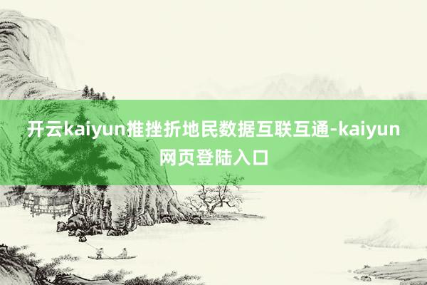 开云kaiyun推挫折地民数据互联互通-kaiyun网页登陆入口