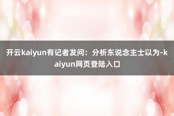 开云kaiyun　　有记者发问：分析东说念主士以为-kaiyun网页登陆入口
