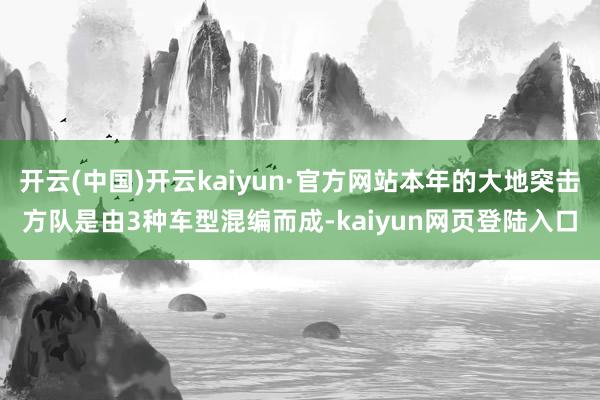 开云(中国)开云kaiyun·官方网站本年的大地突击方队是由3种车型混编而成-kaiyun网页登陆入口