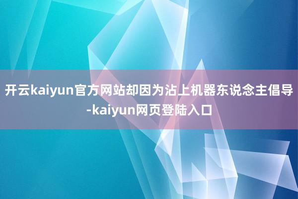 开云kaiyun官方网站却因为沾上机器东说念主倡导-kaiyun网页登陆入口
